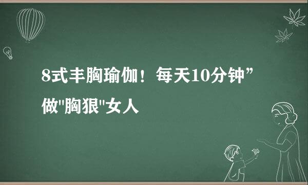 8式丰胸瑜伽！每天10分钟”做