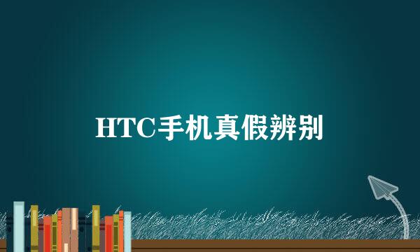 HTC手机真假辨别