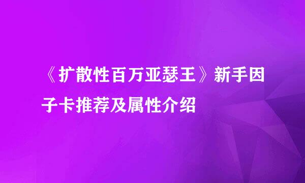 《扩散性百万亚瑟王》新手因子卡推荐及属性介绍