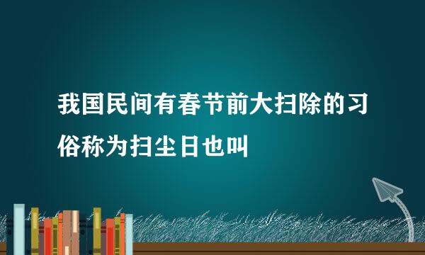 我国民间有春节前大扫除的习俗称为扫尘日也叫