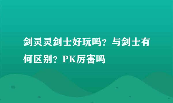 剑灵灵剑士好玩吗？与剑士有何区别？PK厉害吗