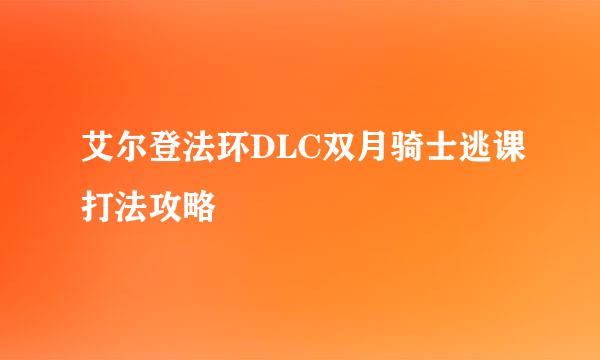 艾尔登法环DLC双月骑士逃课打法攻略