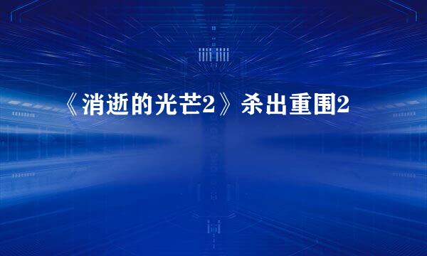 《消逝的光芒2》杀出重围2