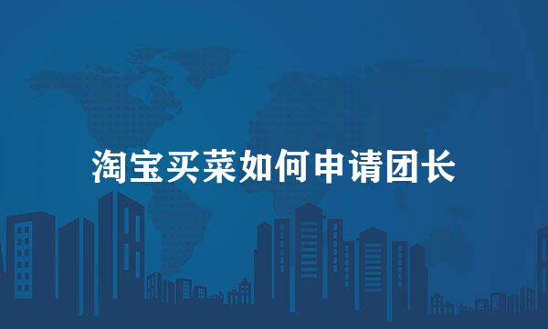 淘宝买菜如何申请团长