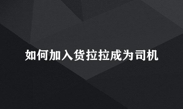 如何加入货拉拉成为司机