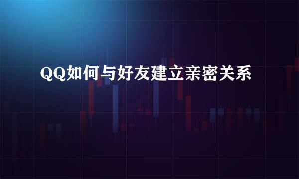 QQ如何与好友建立亲密关系