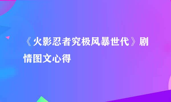 《火影忍者究极风暴世代》剧情图文心得
