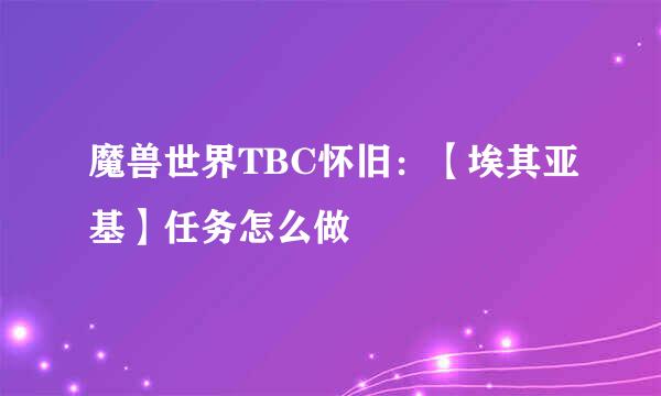 魔兽世界TBC怀旧：【埃其亚基】任务怎么做
