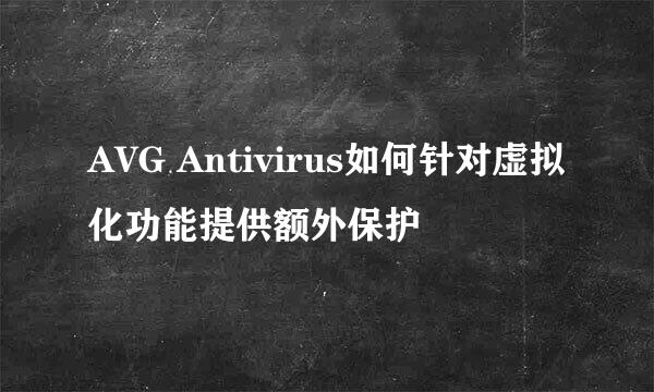 AVG Antivirus如何针对虚拟化功能提供额外保护