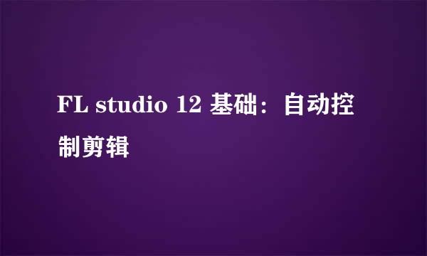 FL studio 12 基础：自动控制剪辑