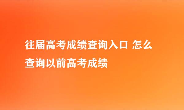 往届高考成绩查询入口 怎么查询以前高考成绩