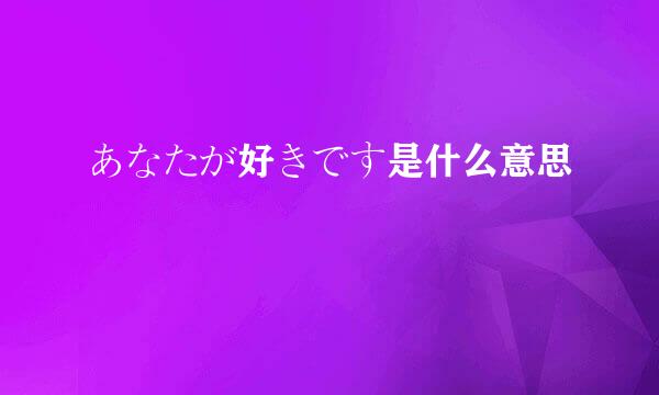 あなたが好きです是什么意思