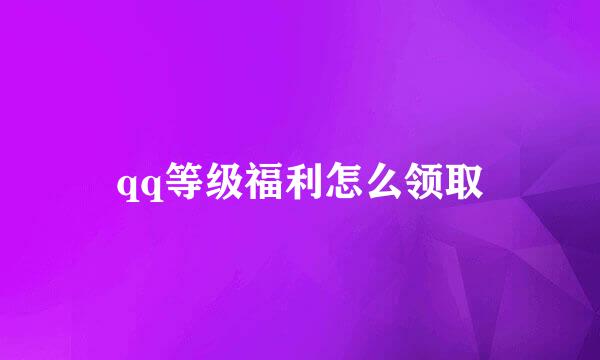qq等级福利怎么领取