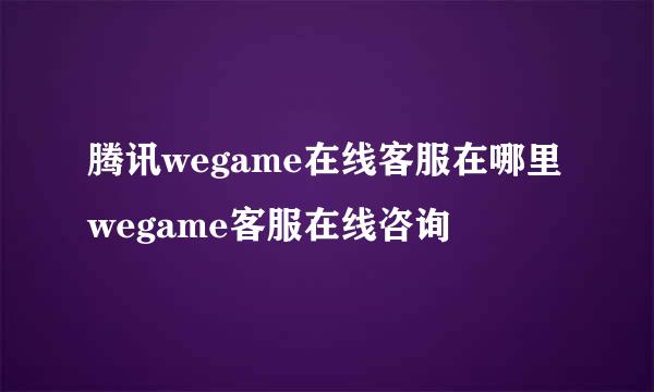 腾讯wegame在线客服在哪里 wegame客服在线咨询