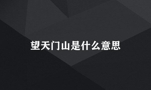 望天门山是什么意思