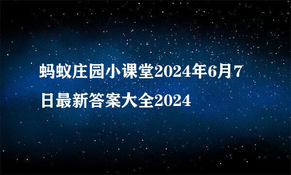 蚂蚁庄园小课堂2024年6月7日最新答案大全2024