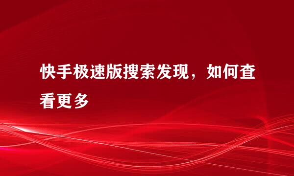 快手极速版搜索发现，如何查看更多
