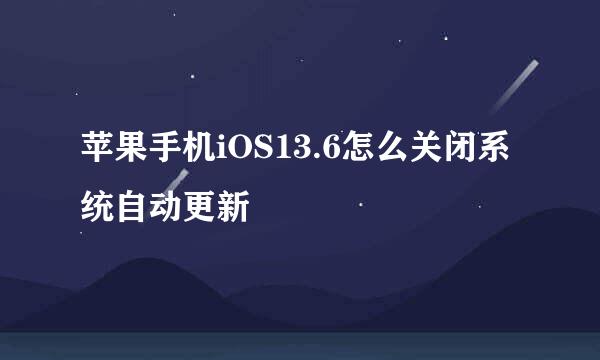 苹果手机iOS13.6怎么关闭系统自动更新