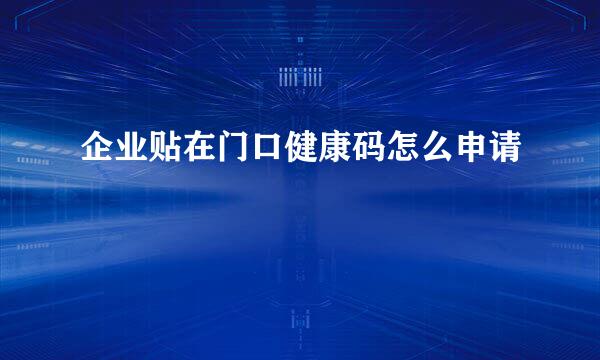 企业贴在门口健康码怎么申请