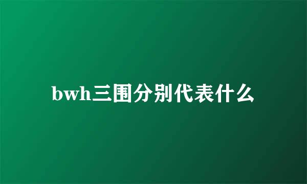 bwh三围分别代表什么