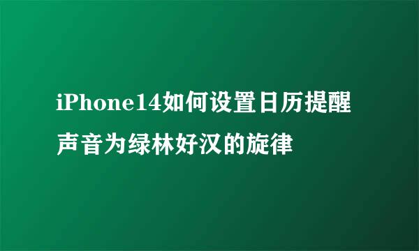 iPhone14如何设置日历提醒声音为绿林好汉的旋律