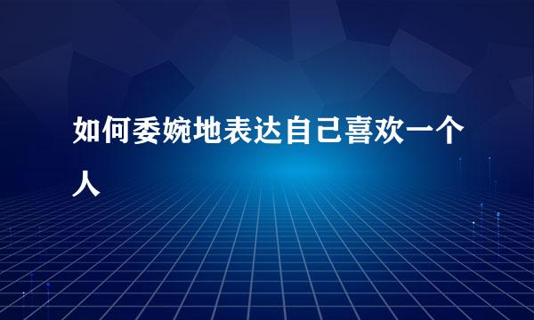 如何委婉地表达自己喜欢一个人