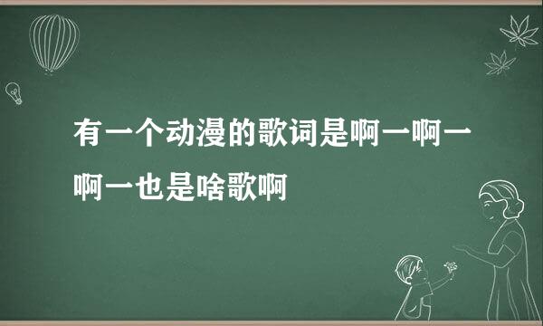 有一个动漫的歌词是啊一啊一啊一也是啥歌啊