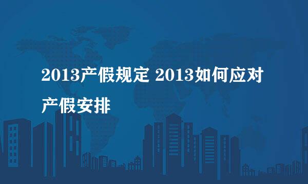 2013产假规定 2013如何应对产假安排