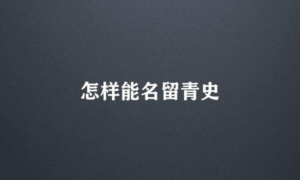 怎样能名留青史