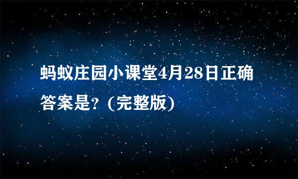 蚂蚁庄园小课堂4月28日正确答案是？(完整版)