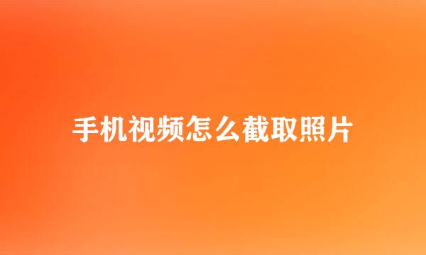 手机视频怎么截取照片