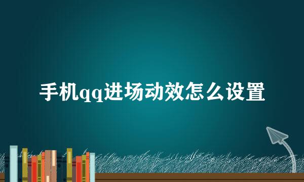 手机qq进场动效怎么设置