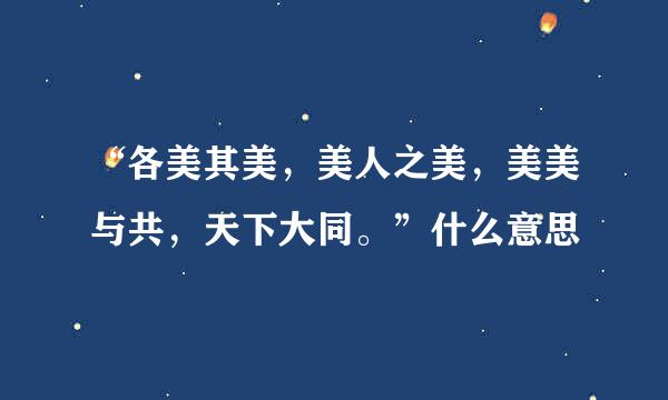 “各美其美，美人之美，美美与共，天下大同。”什么意思