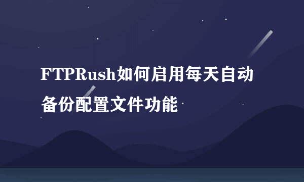FTPRush如何启用每天自动备份配置文件功能