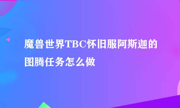 魔兽世界TBC怀旧服阿斯迦的图腾任务怎么做