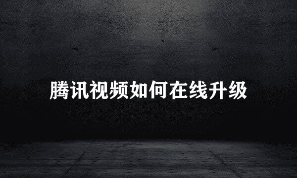 腾讯视频如何在线升级