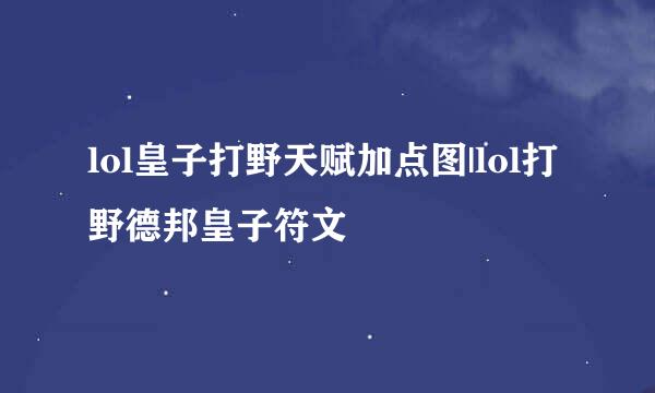 lol皇子打野天赋加点图|lol打野德邦皇子符文