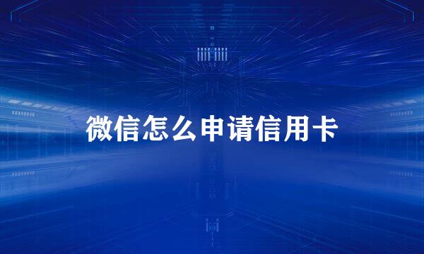 微信怎么申请信用卡