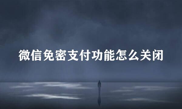 微信免密支付功能怎么关闭