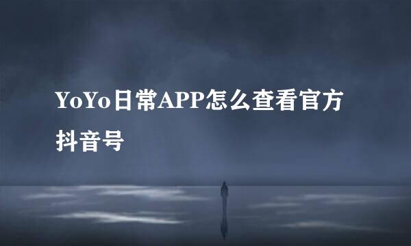 YoYo日常APP怎么查看官方抖音号