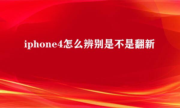iphone4怎么辨别是不是翻新