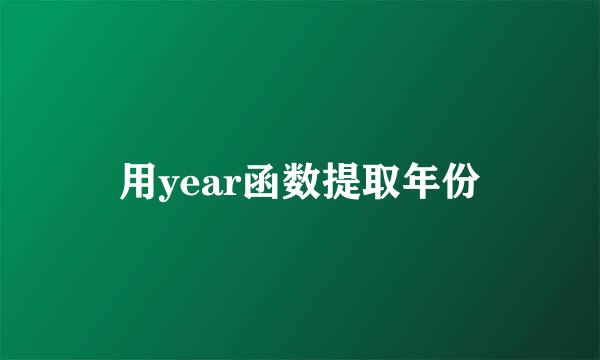 用year函数提取年份