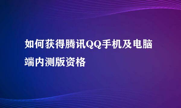 如何获得腾讯QQ手机及电脑端内测版资格