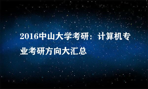 2016中山大学考研：计算机专业考研方向大汇总