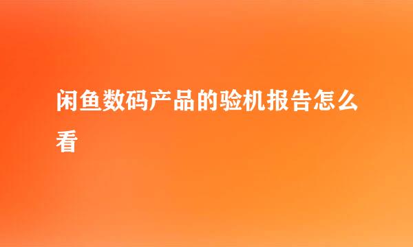 闲鱼数码产品的验机报告怎么看
