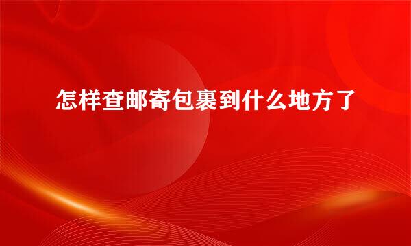 怎样查邮寄包裹到什么地方了
