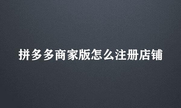 拼多多商家版怎么注册店铺