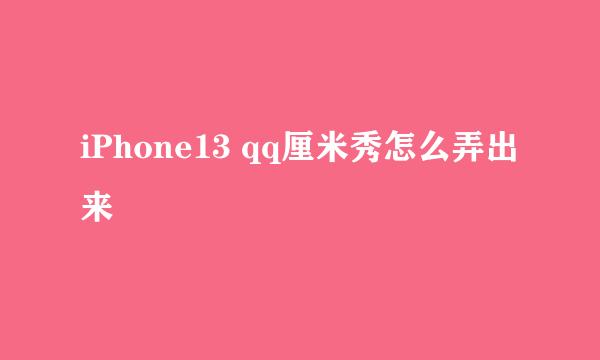 iPhone13 qq厘米秀怎么弄出来