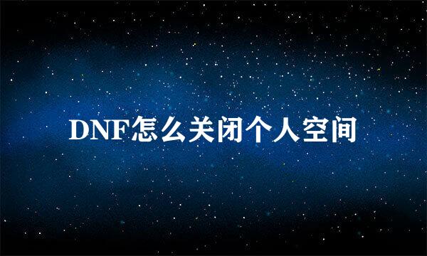 DNF怎么关闭个人空间