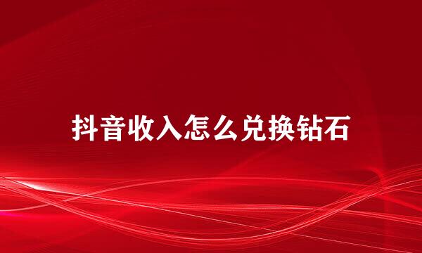 抖音收入怎么兑换钻石